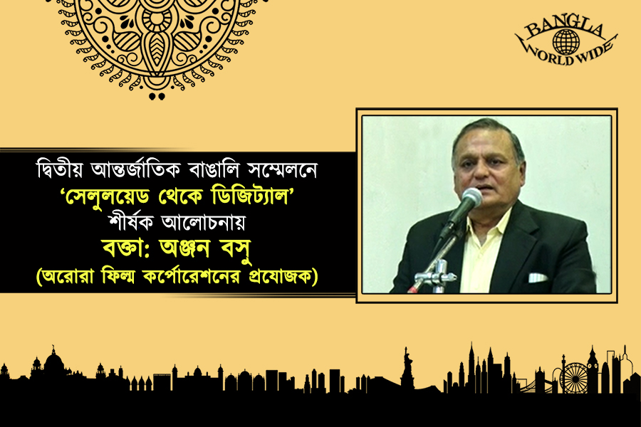 দ্বিতীয় আন্তর্জাতিক বাঙালি সম্মেলনে‘ সেলুলয়েড থেকে ডিজিট্যাল’ শীর্ষক আলোচনায় বক্তা: অঞ্জন বসু