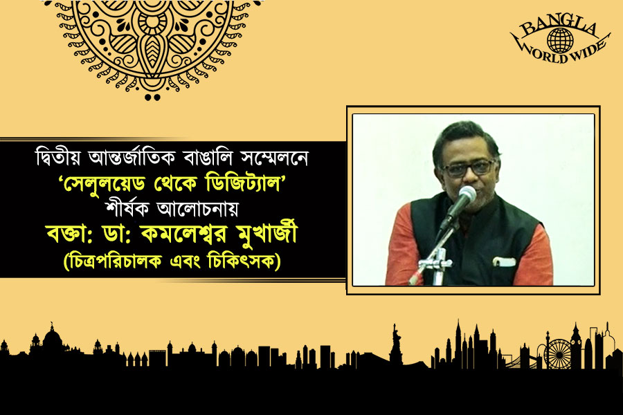 দ্বিতীয় আন্তর্জাতিক বাঙালি সম্মেলনে ‘সেলুলয়েড থেকে ডিজিট্যাল’ শীর্ষক আলোচনায় বক্তা: ডা: কমলেশ্বর মুখার্জী (চিত্রপরিচালক এবং চিকিৎসক)