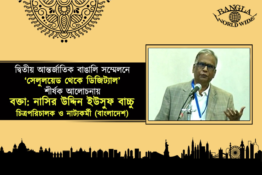 দ্বিতীয় আন্তর্জাতিক বাঙালি সম্মেলনে ‘সেলুলয়েড থেকে ডিজিট্যাল’ শীর্ষক আলোচনায় বক্তা: নাসির উদ্দিন ইউসুফ বাচ্চু