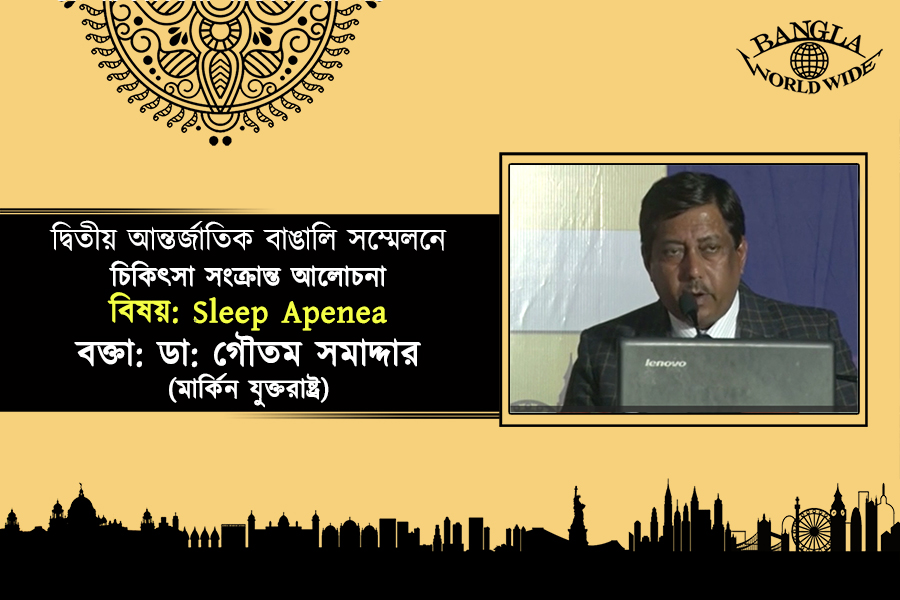 দ্বিতীয় আন্তর্জাতিক বাঙালি সম্মেলনে চিকিৎসা সংক্রান্ত আলোচনা বিষয়: Sleep Apenea বক্তা: ডা: গৌতম সমাদ্দার (মার্কিন যুক্তরাষ্ট্র)